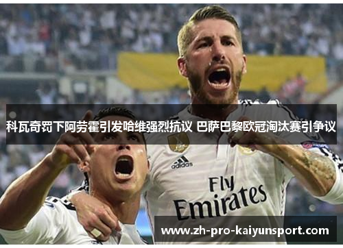 科瓦奇罚下阿劳霍引发哈维强烈抗议 巴萨巴黎欧冠淘汰赛引争议 科瓦奇罚下阿劳霍引发哈维强烈抗议 巴萨巴黎欧冠淘汰赛引争议