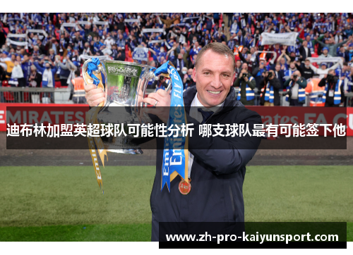 迪布林加盟英超球队可能性分析 哪支球队最有可能签下他