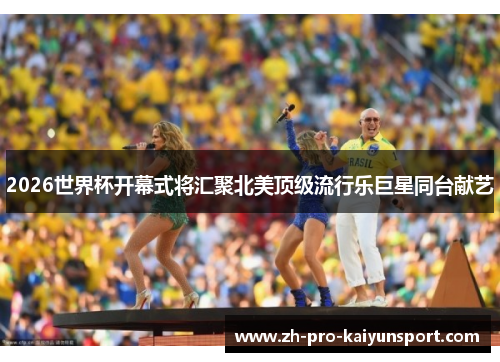 2026世界杯开幕式将汇聚北美顶级流行乐巨星同台献艺