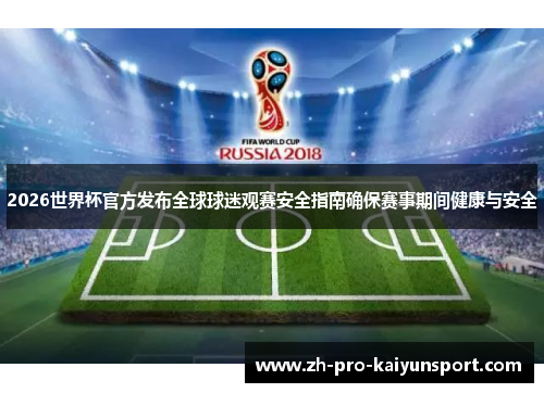 2026世界杯官方发布全球球迷观赛安全指南确保赛事期间健康与安全 2026世界杯官方发布全球球迷观赛安全指南确保赛事期间健康与安全