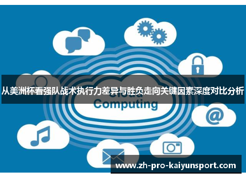 从美洲杯看强队战术执行力差异与胜负走向关键因素深度对比分析 从美洲杯看强队战术执行力差异与胜负走向关键因素深度对比分析