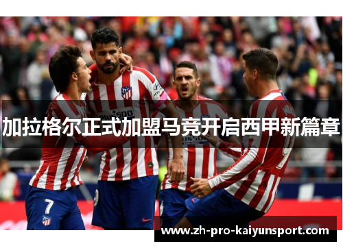 加拉格尔正式加盟马竞开启西甲新篇章 加拉格尔正式加盟马竞开启西甲新篇章