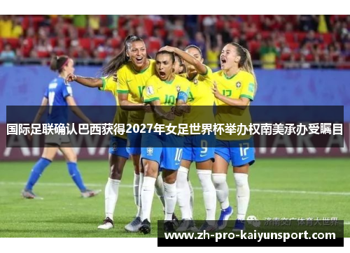 国际足联确认巴西获得2027年女足世界杯举办权南美承办受瞩目 国际足联确认巴西获得2027年女足世界杯举办权南美承办受瞩目