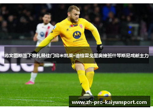 尤文图斯签下蒙扎最佳门将米凯莱·迪格雷戈里奥接班什琴斯尼成新主力