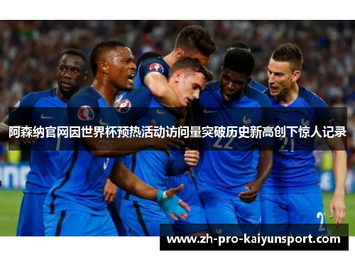 阿森纳官网因世界杯预热活动访问量突破历史新高创下惊人记录 阿森纳官网因世界杯预热活动访问量突破历史新高创下惊人记录